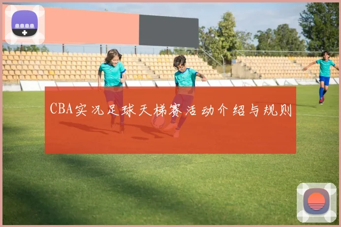 CBA实况足球天梯赛活动介绍与规则