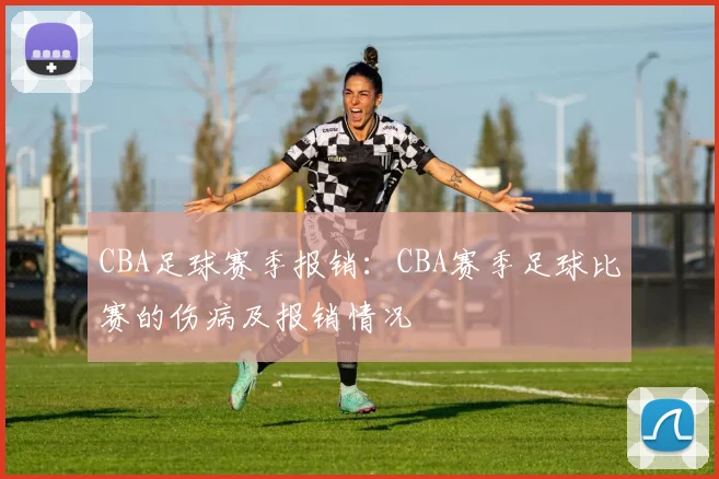 CBA足球赛季报销：CBA赛季足球比赛的伤病及报销情况