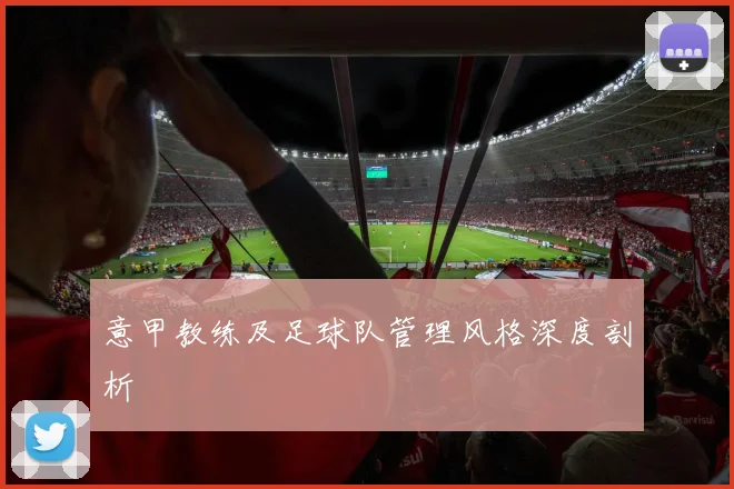 意甲教练及足球队管理风格深度剖析